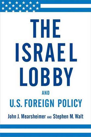 The Israel Lobby and U.S. Foreign Policy By John J. Mearsheimer and Stephen Walt
